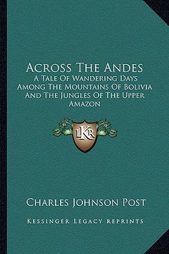 portada across the andes: a tale of wandering days among the mountains of bolivia and the jungles of the upper amazon (en Inglés)