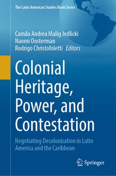 portada Colonial Heritage, Power, and Contestation: Negotiating Decolonisation in Latin America and the Caribbean (en Inglés)