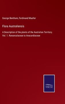 portada Flora Australiensis: A Description of the plants of the Australian Territory. Vol. 1. Ranunculaceae to Anacardiaceae