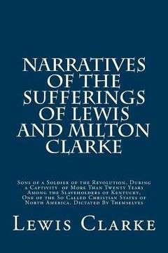 portada Narratives of the Sufferings of Lewis and Milton Clarke: Sons of a Soldier of the Revolution, During a Captivity of More Than Twenty Years Among the S (en Inglés)