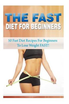 portada The Fast Diet for Beginners: 50 Fast Diet Recipes for Beginners to Lose Weight FAST! (en Inglés)