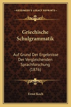 portada Griechische Schulgrammatik: Auf Grund Der Ergebnisse Der Vergleichenden Sprachforschung (1876) (en Alemán)