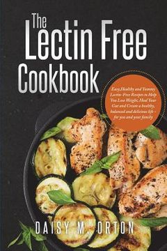 portada The Lectin Free Cookbook: Easy, Healthy and Yummy Lectin-Free Recipes to Help You Lose Weight, Heal Your Gut and Create a healthy, balanced and (en Inglés)