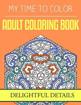 portada My Time To Color: Adult Coloring Book - Delightful Details (en Inglés)
