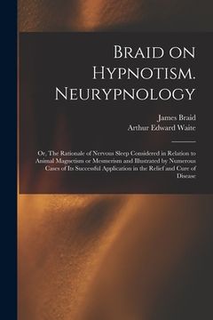 portada Braid on Hypnotism. Neurypnology; or, The Rationale of Nervous Sleep Considered in Relation to Animal Magnetism or Mesmerism and Illustrated by Numero (en Inglés)