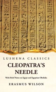 portada Cleopatra's Needle With Brief Notes on Egypt and Egyptian Obelisks (en Inglés)