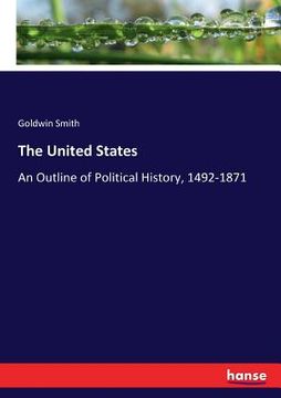 portada The United States: An Outline of Political History, 1492-1871 (en Inglés)