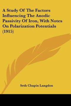 portada a study of the factors influencing the anodic passivity of iron, with notes on polarization potentials (1915) (en Inglés)