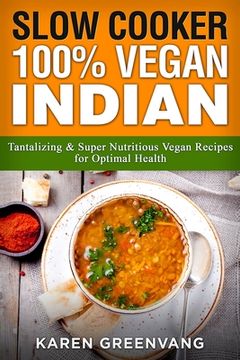 portada Slow Cooker: 100% Vegan Indian - Tantalizing and Super Nutritious Vegan Recipes for Optimal Health (en Inglés)