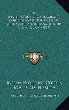 portada the western tourist or emigrant's guide through the states of ohio, michigan, indiana, illinois, and missouri (1839) (en Inglés)