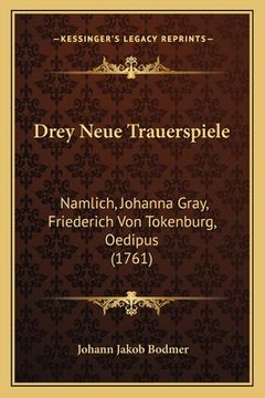 portada Drey Neue Trauerspiele: Namlich, Johanna Gray, Friederich Von Tokenburg, Oedipus (1761) (en Alemán)