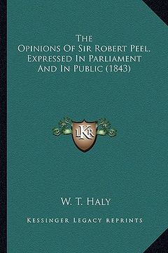portada the opinions of sir robert peel, expressed in parliament andthe opinions of sir robert peel, expressed in parliament and in public (1843) in public (1