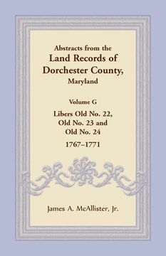 portada Abstracts from the Land Records of Dorchester County, Maryland, Volume G: Libers Old No. 22, Old No. 23 and Old No. 24, 1767-1771 (en Inglés)