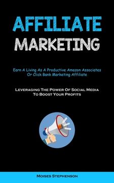 portada Affiliate Marketing: Earn A Living As A Productive Amazon Associates Or Click Bank Marketing Affiliate (Leveraging The Power Of Social Medi (en Inglés)