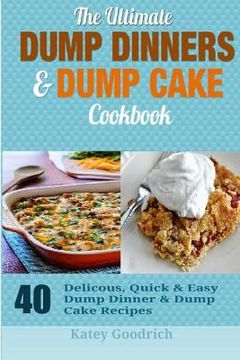portada The Ultimate Dump Dinners & Dump Cake Cookbook: 40 Delicious, Quick & Easy Dump Dinner & Dump Cake Recipes (en Inglés)