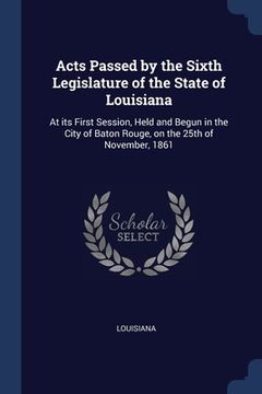 portada Acts Passed by the Sixth Legislature of the State of Louisiana: At its First Session, Held and Begun in the City of Baton Rouge, on the 25th of Novemb (en Inglés)
