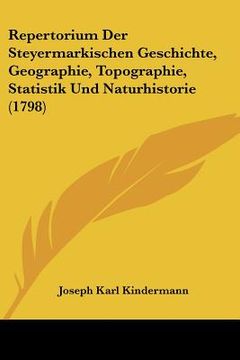 portada Repertorium Der Steyermarkischen Geschichte, Geographie, Topographie, Statistik Und Naturhistorie (1798) (en Alemán)