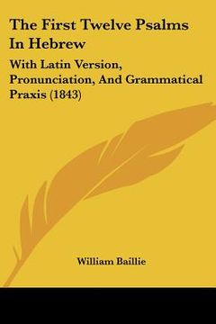 portada the first twelve psalms in hebrew: with latin version, pronunciation, and grammatical praxis (1843) (in English)