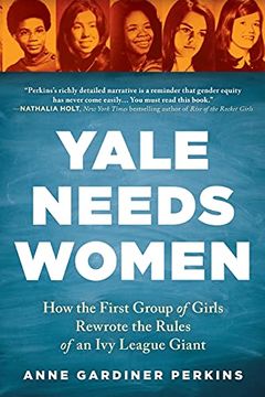 portada Yale Needs Women: How the First Group of Girls Rewrote the Rules of an ivy League Giant (en Inglés)