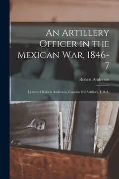 portada An Artillery Officer in the Mexican War, 1846-7: Letters of Robert Anderson, Captain 3rd Artillery, U.S.A. (en Inglés)