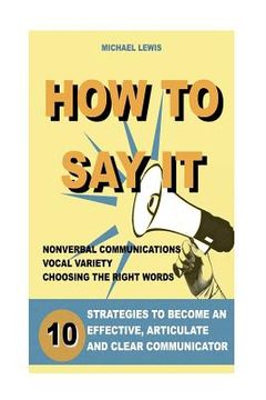 portada How to Say It: 10 Strategies to Become an Effective, Articulate and Clear Communicator: Vocal Variety, Nonverbal Communication, Power