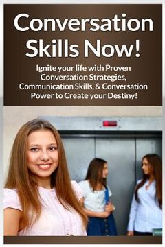 portada Conversation Skills Now!: Ignite Your Life With Proven Conversation Strategies, Communication Skills, And Conversation Power To Create Your Dest (in English)