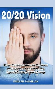 portada 20/20 Vision: Your Guide on How to Achieve an Improved and Healthy Eyesight the Natural Way (en Inglés)