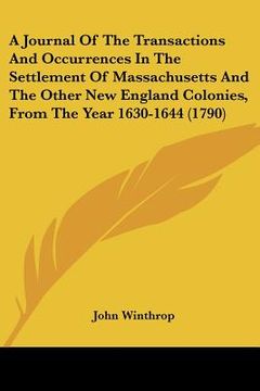 portada a journal of the transactions and occurrences in the settlement of massachusetts and the other new england colonies, from the year 1630-1644 (1790) (en Inglés)