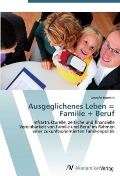 portada Ausgeglichenes Leben = Familie + Beruf: Infrastrukturelle, zeitliche und finanzielle Vereinbarkeit von Familie und Beruf im Rahmen einer zukunftsorientierten Familienpolitik
