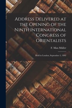 portada Address Delivered at the Opening of the Ninth International Congress of Orientalists: Held in London, September 5, 1892 (en Inglés)