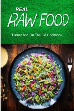 portada Real Raw Food - Dinner and On The Go Cookbook: Raw diet cookbook for the raw lifestyle