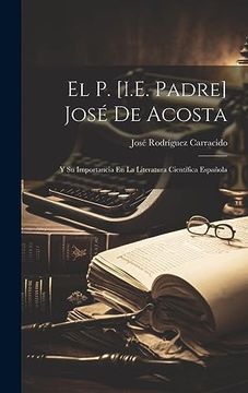 portada El p. [I. E. Padre] José de Acosta: Y su Importancia en la Literatura Científica Española