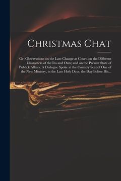 portada Christmas Chat: or, Observations on the Late Change at Court, on the Different Characters of the Ins and Outs; and on the Present Stat (en Inglés)