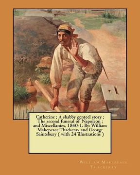 portada Catherine; A shabby genteel story; The second funeral of Napoleon; and Miscellanies, 1840-1. By: William Makepeace Thackeray and George Saintsbury ( w