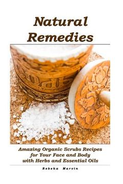 portada Natural Remedies: Amazing Organic Scrubs Recipes for Your Face and Body with Herbs and Essential Oils: (Face Scrubs, Body Scrubs, Essent (en Inglés)