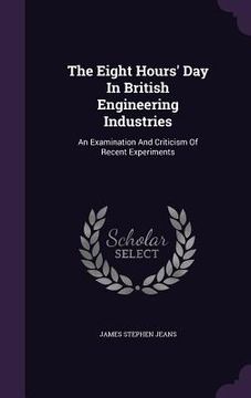 portada The Eight Hours' Day In British Engineering Industries: An Examination And Criticism Of Recent Experiments (in English)