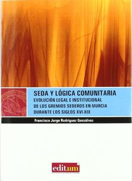 portada Seda y lógica comunitaria: EVOLUCIÓN LEGAL E INSTITUCIONAL DE LOS GREMIOS SEDEROS EN MURCIA DURANTE LOS SIGLOS XVI-XIX (EDITUM MIRADAS)