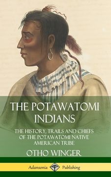 portada The Potawatomi Indians: The History, Trails and Chiefs of the Potawatomi Native American Tribe (Hardcover) (en Inglés)