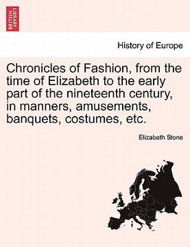 portada chronicles of fashion, from the time of elizabeth to the early part of the nineteenth century, in manners, amusements, banquets, costumes, etc. (in English)