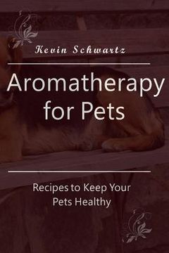 portada Aromatherapy for Pets: Recipes to Keep Your Pets Healthy (en Inglés)