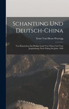 portada Schantung Und Deutsch-China: Von Kiautschou Ins Heilige Land Von China Und Vom Jangtsekiang Nach Peking Im Jahre 1898 (in German)