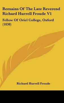 portada remains of the late reverend richard hurrell froude v1: fellow of oriel college, oxford (1838) (en Inglés)