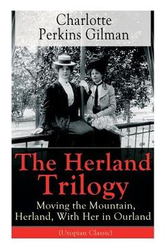 portada The Herland Trilogy: Moving the Mountain, Herland, With Her in Ourland (Utopian Classic): From the famous American novelist, feminist, soci (en Inglés)