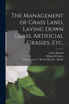 portada The Management of Grass Land, Laying Down Grass, Artificial Grasses, Etc. (en Inglés)