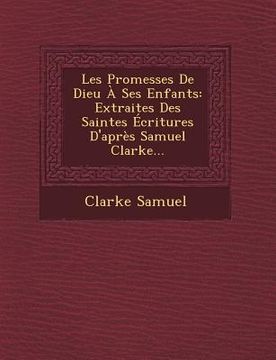 portada Les Promesses de Dieu a Ses Enfants: Extraites Des Saintes Ecritures D'Apres Samuel Clarke... (en Francés)