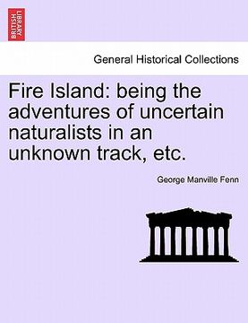 portada fire island: being the adventures of uncertain naturalists in an unknown track, etc. (en Inglés)
