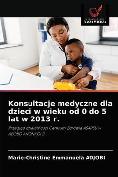 portada Konsultacje medyczne dla dzieci w wieku od 0 do 5 lat w 2013 r. (en Polaco)