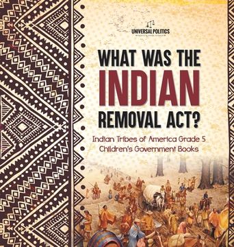 portada What Was the Indian Removal Act? Indian Tribes of America Grade 5 Children's Government Books (en Inglés)