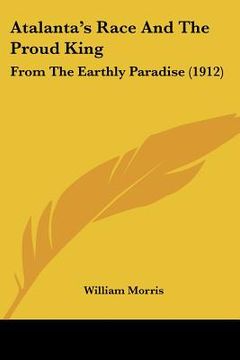 portada atalanta's race and the proud king: from the earthly paradise (1912) (en Inglés)