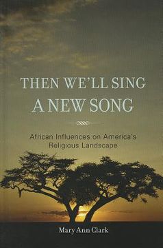 portada then we ` ll sing a new song: african influences on america ` s religious landscape (en Inglés)